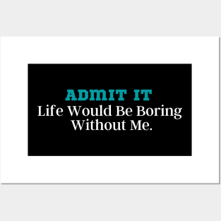 Admit It Life Would Be Boring Without Me Posters and Art